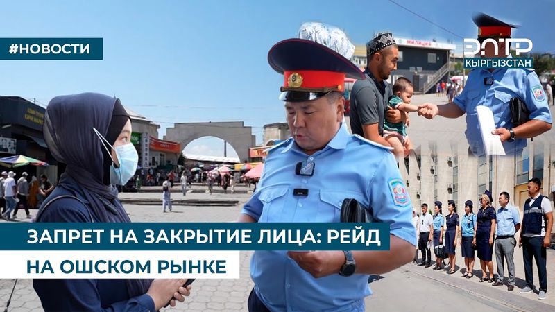 ЗАПРЕТ НА ЗАКРЫТИЕ ЛИЦА: РЕЙД НА ОШСКОМ РЫНКЕ