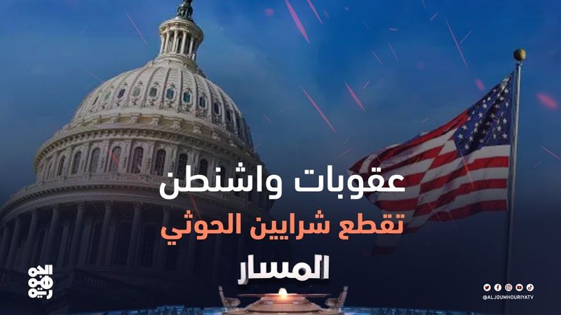 المسار | حزمة عقوبات.. واشنطن تستهدف "شرايين" تمويل الحوثي