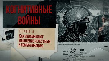 Док. сериал «Когнитивные войны» – 5 серия – «Как взламывают мышление через язык и коммуникацию»