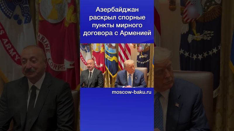 Азербайджан раскрыл спорные пункты мирного договора с Арменией