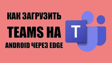 Как загрузить Microsoft Teams на Android бесплатно через Edge