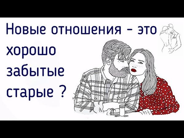 Вспоминаю старые (прошлые) отношения. Новые отношения - это замена прошлым или настоящая любовь?