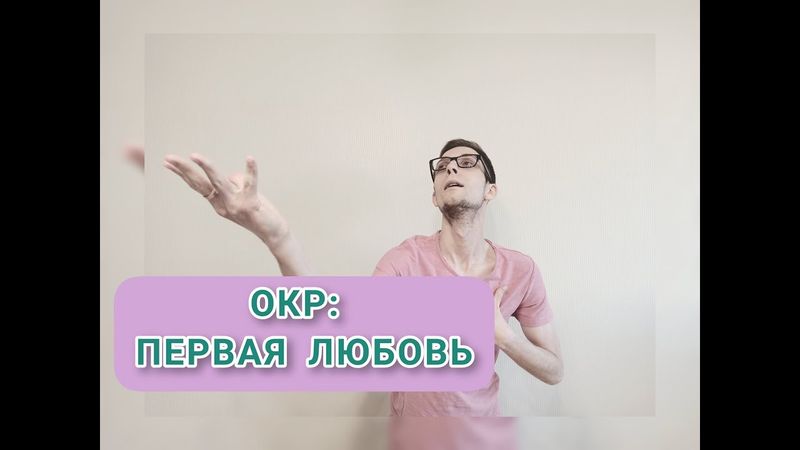 ПРИЧИНЫ ОКР: ПЕРВАЯ ЛЮБОВЬ. Обсессивно-компульсивное расстройство, невроз