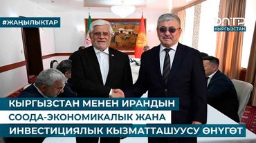 КЫРГЫЗСТАН МЕНЕН ИРАНДЫН СООДА-ЭКОНОМИКАЛЫК ЖАНА ИНВЕСТИЦИЯЛЫК КЫЗМАТТАШУУСУ ӨНҮГӨТ