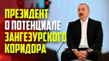 Президент Азербайджана Ильхам Алиев об открытии Зангезурского коридора