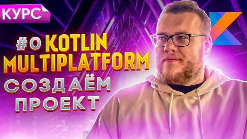 Как создать мультиплатформенный проект. Курс Kotlin Multiplatform для новичков