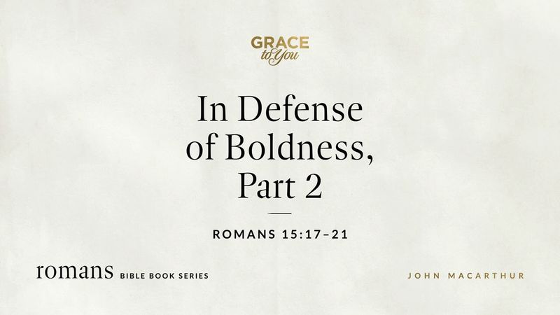 In Defense of Boldness, Part 2 (Romans 15:17–21) John MacArthur