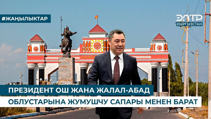 ПРЕЗИДЕНТ ОШ ЖАНА ЖАЛАЛ-АБАД ОБЛУСТАРЫНА ЖУМУШЧУ САПАРЫ МЕНЕН БАРАТ