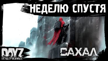 #14 НЕДЕЛЮ СПУСТЯ: DayZ НЕУДЕРЖИМЫЕ САХАЛ (сезон 25, патч 1.27)