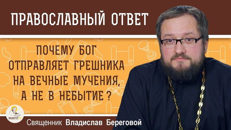 Почему Бог отправляет грешника на вечные мучения, а не в небытие?  Священник Владислав Береговой