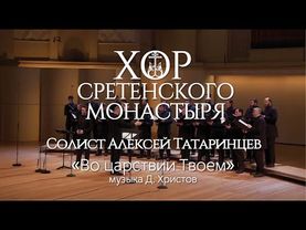 Хор Сретенского монастыря "Во царствии Твоем" Солист Алексей Татаринцев