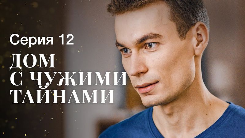 ДОМ С ЧУЖИМИ ТАЙНАМИ. Серия 12 | ФИЛЬМЫ 2022 | НОВИНКИ КИНО | СЕРИАЛЫ 2022