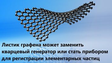 Листик графена может заменить кварцевый генератор или стать прибором для регистрации элементарных ча