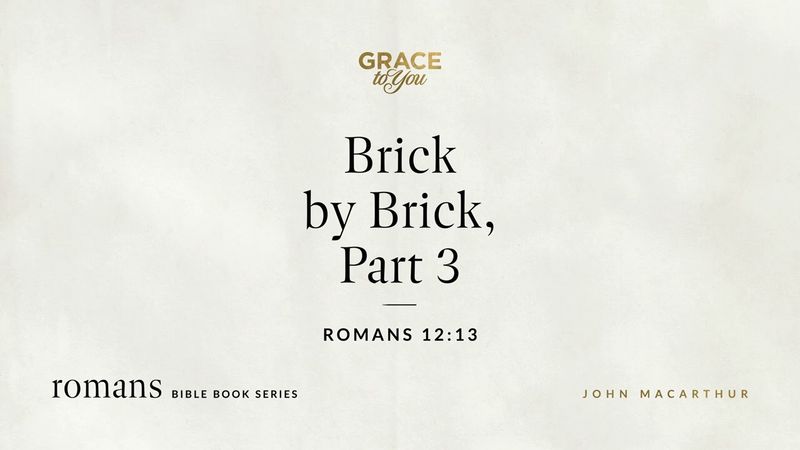 Brick by Brick, Part 3 (Romans 12:13) John MacArthur