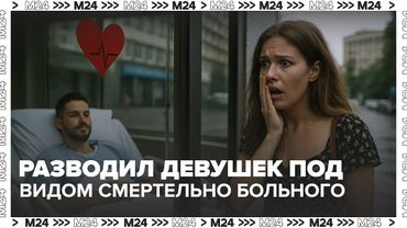 💔 Москвич разводил девушек под видом смертельно больного. Как раскрылся обман?