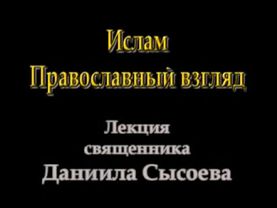 Православный взгляд на ислам. Священник Даниил Сысоев