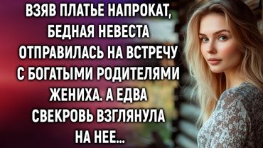 Взяв платье напрокат, бедная невеста отправилась на встречу с богатыми родителями жениха…