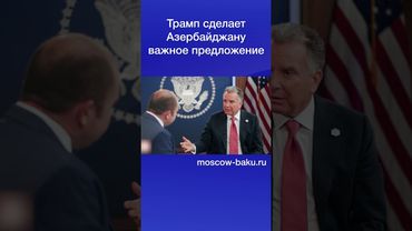 Трамп сделает Азербайджану важное предложение