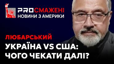 PROсмажені новини Любарського: Чи можна покращити стосунки України та США? І з якими наслідками?