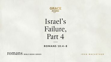 Israel's Failure, Part 4 (Romans 10:4–8) John MacArthur