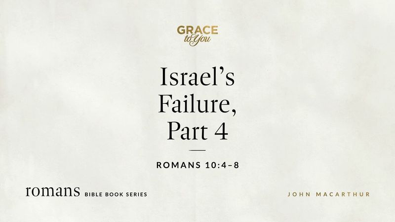 Israel's Failure, Part 4 (Romans 10:4–8) John MacArthur