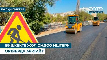 БИШКЕКТЕ ЖОЛ ОҢДОО ИШТЕРИ ОКТЯБРДА АЯКТАЙТ
