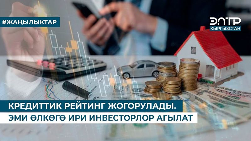 КРЕДИТТИК РЕЙТИНГ ЖОГОРУЛАДЫ. ЭМИ ӨЛКӨГӨ ИРИ ИНВЕСТОРЛОР АГЫЛАТ