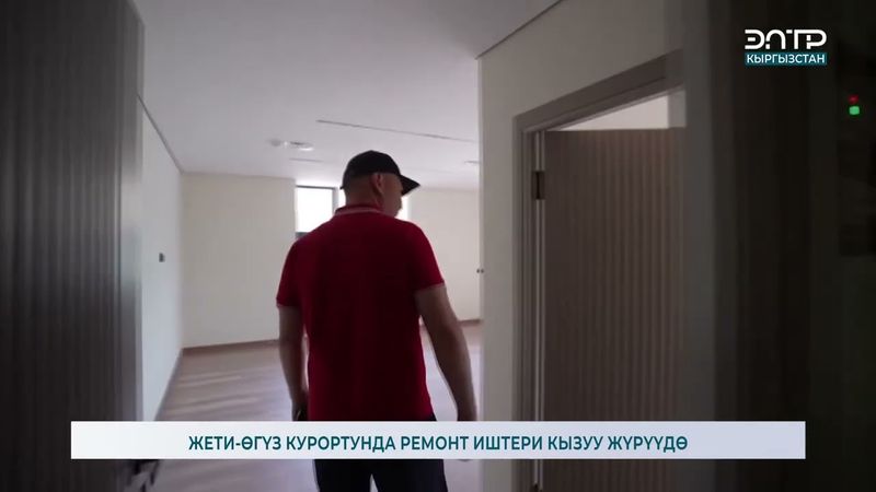 ЖЕТИ-ӨГҮЗ КУРОРТУНДА РЕМОНТ ИШТЕРИ КЫЗУУ ЖҮРҮҮДӨ