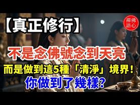【真正修行】不是念佛號念到天亮，而是做到這5種「清淨」境界！你做到了幾樣？