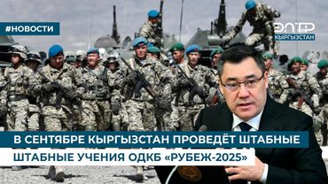 В СЕНТЯБРЕ КЫРГЫЗСТАН ПРОВЕДЁТ ШТАБНЫЕ УЧЕНИЯ ОДКБ «РУБЕЖ-2025»
