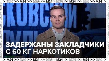 Задержаны закладчики с 60 кг наркотиков в Москве и Подмосковье