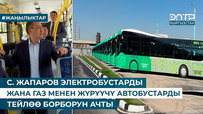 С. ЖАПАРОВ ЭЛЕКТРОБУСТАРДЫ ЖАНА ГАЗ МЕНЕН ЖҮРҮҮЧҮ АВТОБУСТАРДЫ ТЕЙЛӨӨ БОРБОРУН АЧТЫ