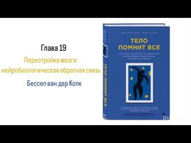 ТЕЛО ПОМНИТ ВСЕ. Глава 19. Перестройка мозга: нейробиологическая обратная связь