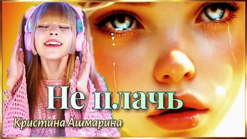 НЕ ПЛАЧЬ. (Кристина Ашмарина)