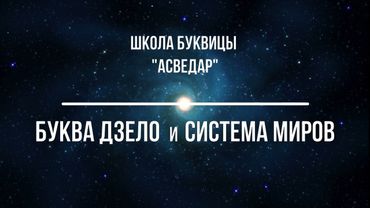 Буква Дзело и Система Миров. Школа Буквицы «АСВЕДАР».