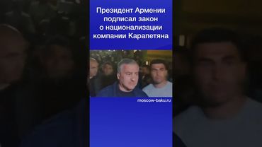 Президент Армении подписал закон о национализации компании Карапетяна