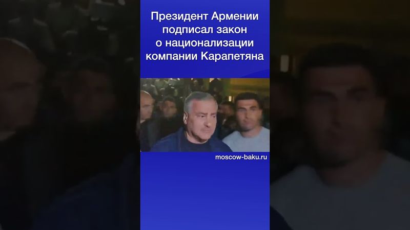Президент Армении подписал закон о национализации компании Карапетяна