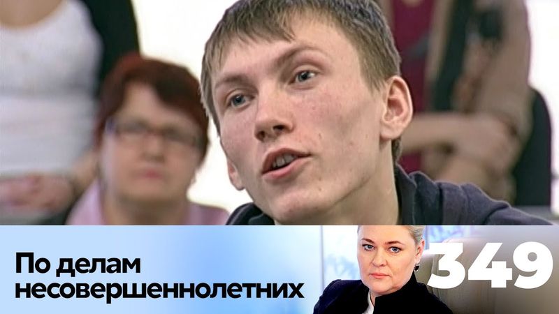 ПО ДЕЛАМ НЕСОВЕРШЕННОЛЕТНИХ | Серия 349