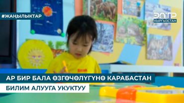 АР БИР БАЛА ӨЗГӨЧӨЛҮГҮНӨ КАРАБАСТАН БИЛИМ АЛУУГА УКУКТУУ