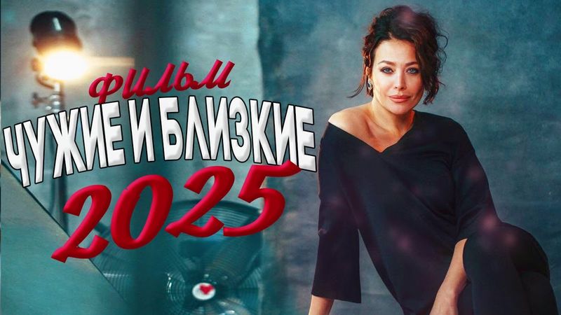ФИЛЬМ, О КОТОРОМ ГУДИТ ВСЯ СЕТЬ! ЧУЖИЕ И БЛИЗКИЕ Мелодрамы 2025, фильмы новинки