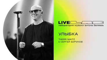 Сергей Бурунов & Therr Maitz — Улыбка (LAB Live с Антоном Беляевым)