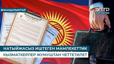НАТЫЙЖАСЫЗ ИШТЕГЕН МАМЛЕКЕТТИК КЫЗМАТКЕРЛЕР ЖУМУШТАН ЧЕТТЕТИЛЕТ