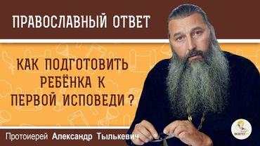 КАК ПОДГОТОВИТЬ РЕБЁНКА К ПЕРВОЙ ИСПОВЕДИ ?  Протоиерей Александр Тылькевич