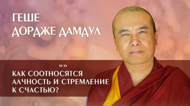 Геше Дордже Дамдул. Как соотносятся алчность и стремление к счастью?