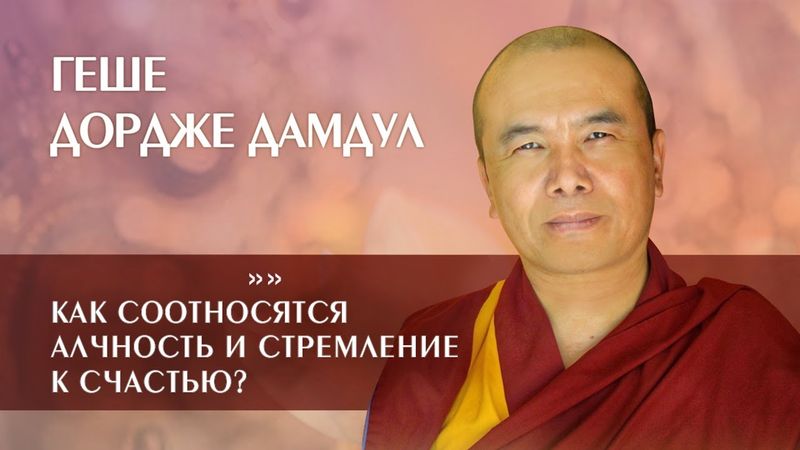 Геше Дордже Дамдул. Как соотносятся алчность и стремление к счастью?
