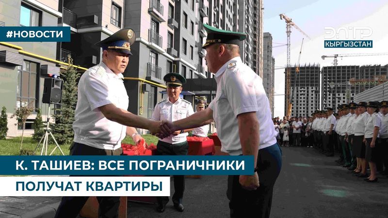 К. ТАШИЕВ: ВСЕ ПОГРАНИЧНИКИ ПОЛУЧАТ КВАРТИРЫ