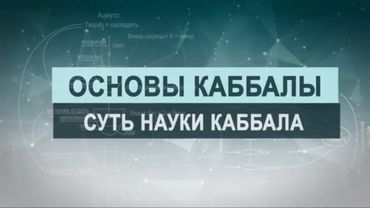 Суть науки каббала. Цикл лекций "Основы каббалы" М. Лайтман , 2018-2019  г.