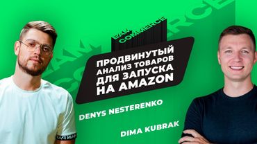 «Продвинутый анализ товаров для запуска на Amazon» / Денис Нестеренко и Дима Кубрак