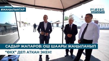 САДЫР ЖАПАРОВ: ОШ ШААРЫ ЖАҢЫЛАНЫП “ӨХХ” ДЕП АТКАН ЭКЕН!