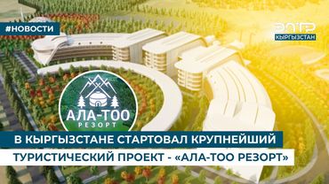В КЫРГЫЗСТАНЕ СТАРТОВАЛ КРУПНЕЙШИЙ ТУРИСТИЧЕСКИЙ ПРОЕКТ - «АЛА-ТОО РЕЗОРТ»